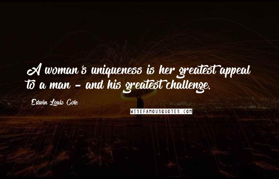 Edwin Louis Cole Quotes: A woman's uniqueness is her greatest appeal to a man - and his greatest challenge.