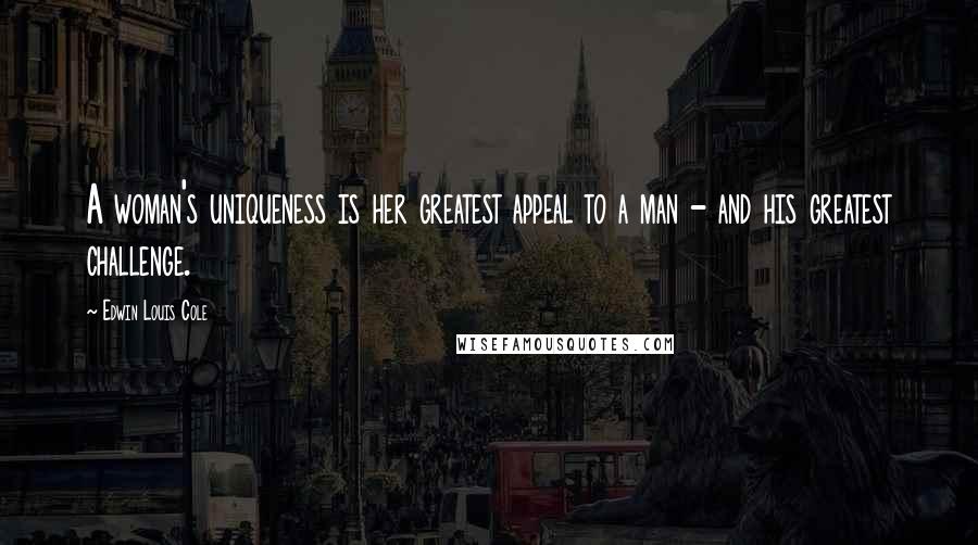 Edwin Louis Cole Quotes: A woman's uniqueness is her greatest appeal to a man - and his greatest challenge.