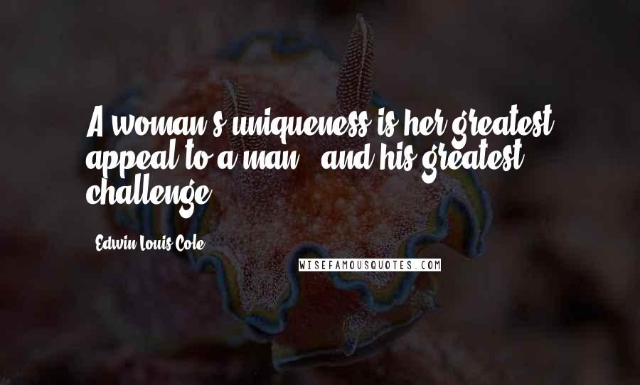 Edwin Louis Cole Quotes: A woman's uniqueness is her greatest appeal to a man - and his greatest challenge.
