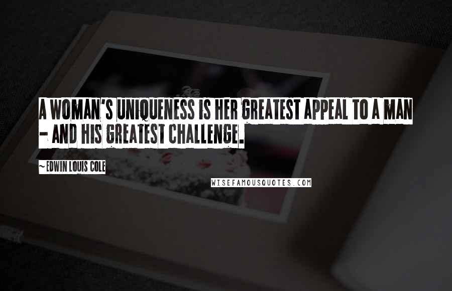 Edwin Louis Cole Quotes: A woman's uniqueness is her greatest appeal to a man - and his greatest challenge.