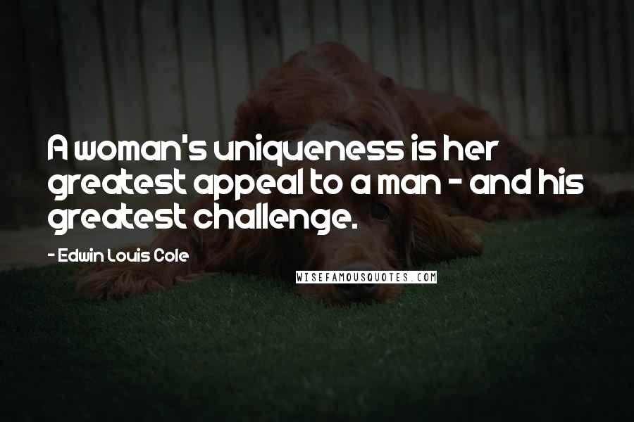 Edwin Louis Cole Quotes: A woman's uniqueness is her greatest appeal to a man - and his greatest challenge.