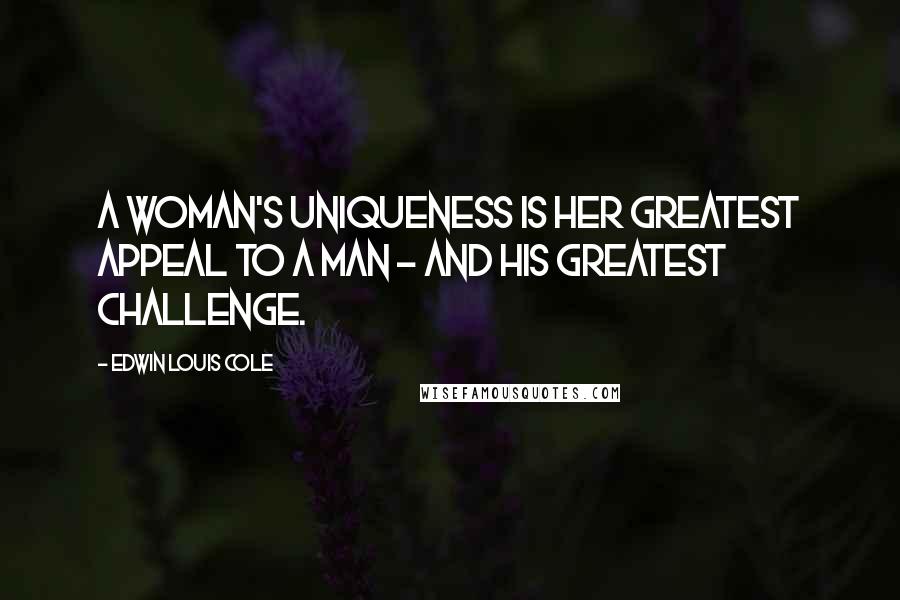 Edwin Louis Cole Quotes: A woman's uniqueness is her greatest appeal to a man - and his greatest challenge.
