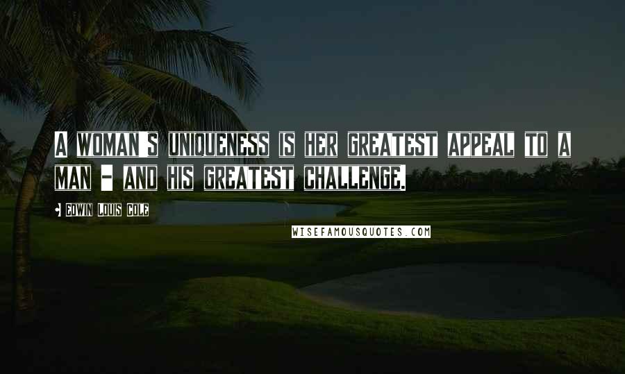 Edwin Louis Cole Quotes: A woman's uniqueness is her greatest appeal to a man - and his greatest challenge.