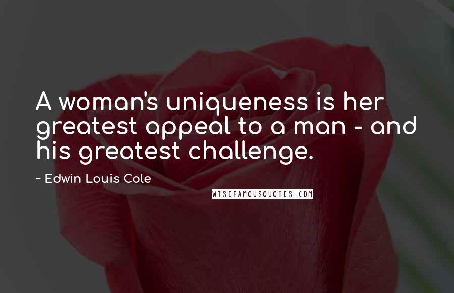 Edwin Louis Cole Quotes: A woman's uniqueness is her greatest appeal to a man - and his greatest challenge.