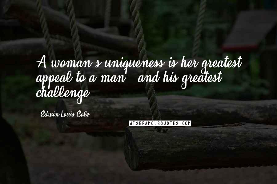Edwin Louis Cole Quotes: A woman's uniqueness is her greatest appeal to a man - and his greatest challenge.
