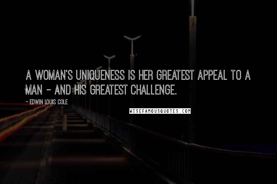 Edwin Louis Cole Quotes: A woman's uniqueness is her greatest appeal to a man - and his greatest challenge.