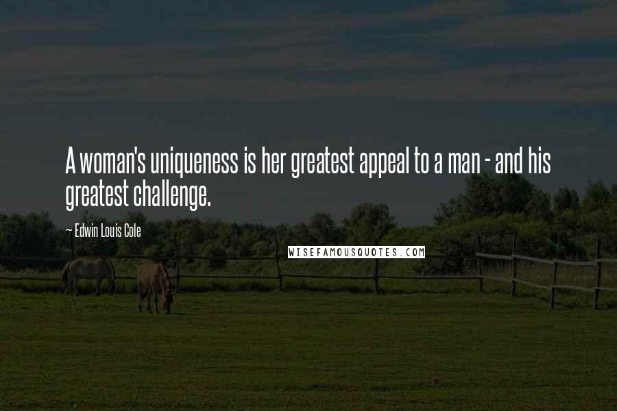 Edwin Louis Cole Quotes: A woman's uniqueness is her greatest appeal to a man - and his greatest challenge.