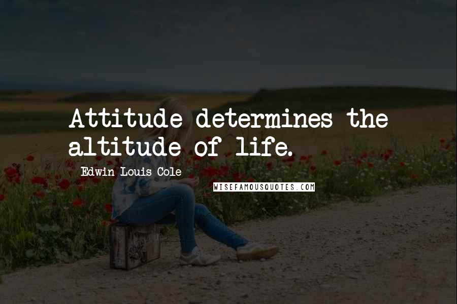 Edwin Louis Cole Quotes: Attitude determines the altitude of life.