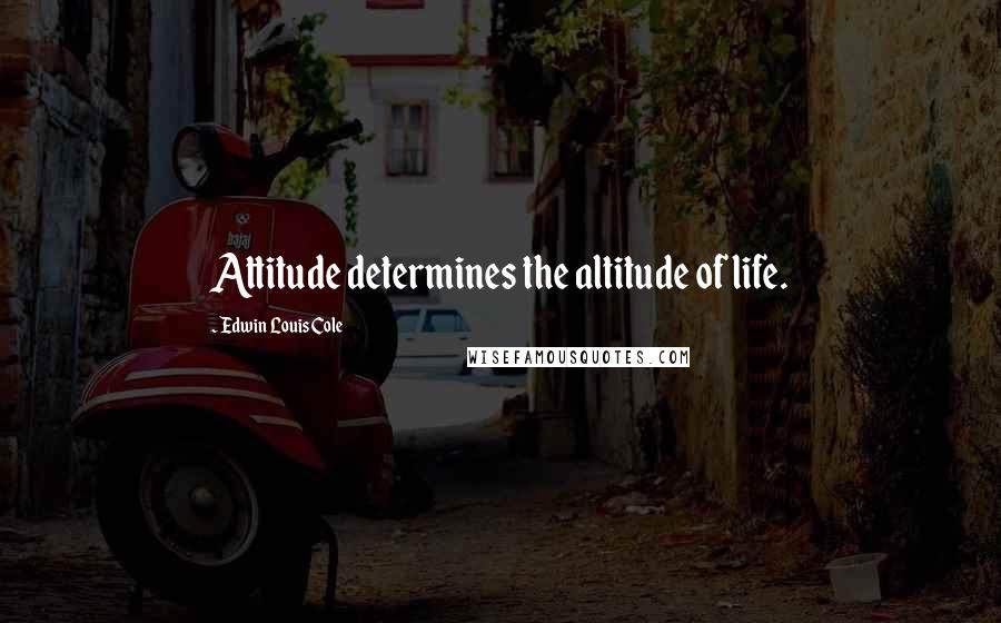 Edwin Louis Cole Quotes: Attitude determines the altitude of life.