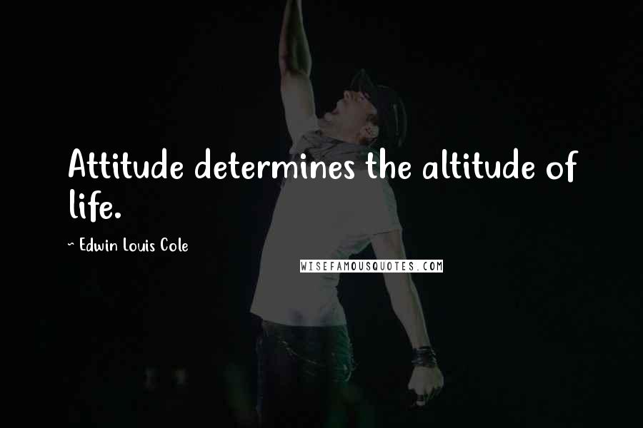 Edwin Louis Cole Quotes: Attitude determines the altitude of life.