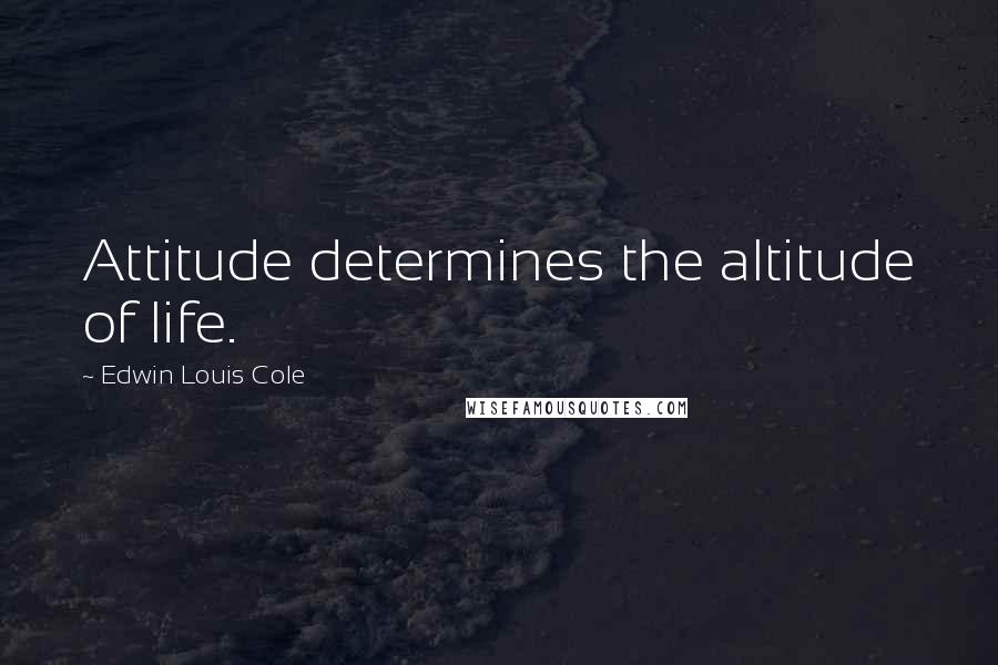 Edwin Louis Cole Quotes: Attitude determines the altitude of life.