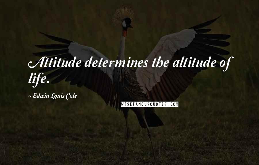 Edwin Louis Cole Quotes: Attitude determines the altitude of life.