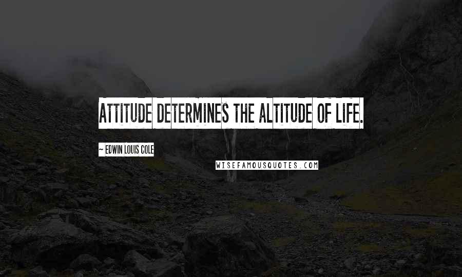 Edwin Louis Cole Quotes: Attitude determines the altitude of life.