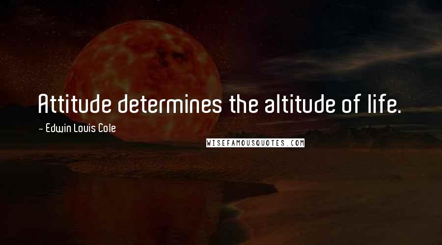 Edwin Louis Cole Quotes: Attitude determines the altitude of life.