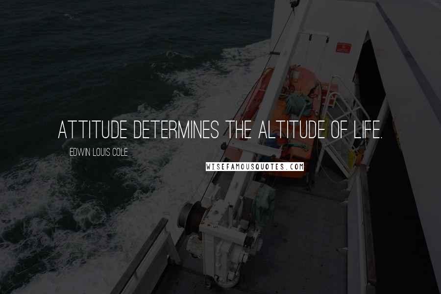 Edwin Louis Cole Quotes: Attitude determines the altitude of life.