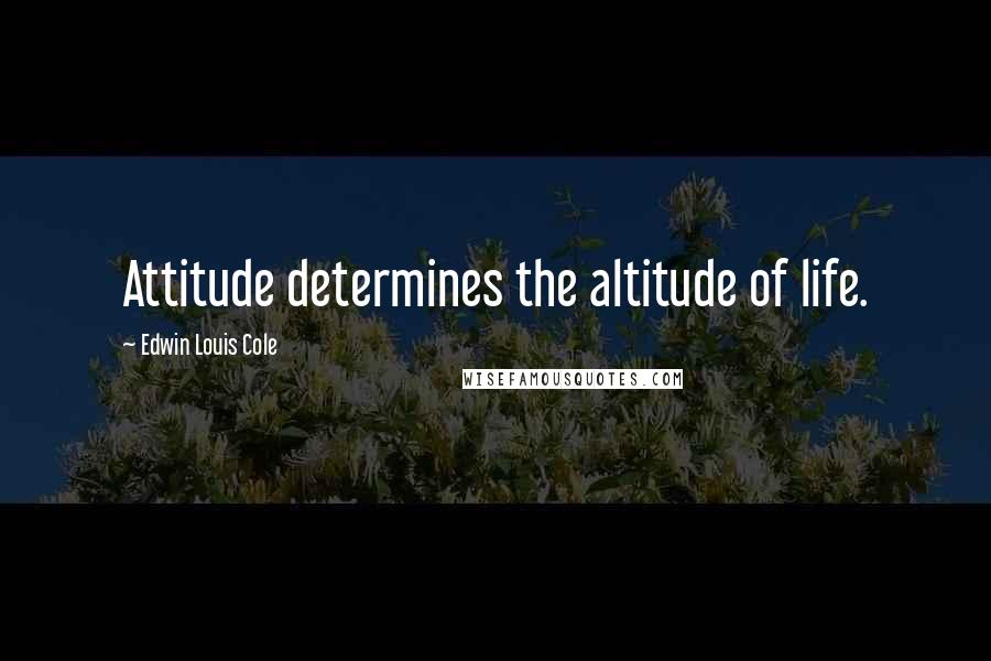 Edwin Louis Cole Quotes: Attitude determines the altitude of life.