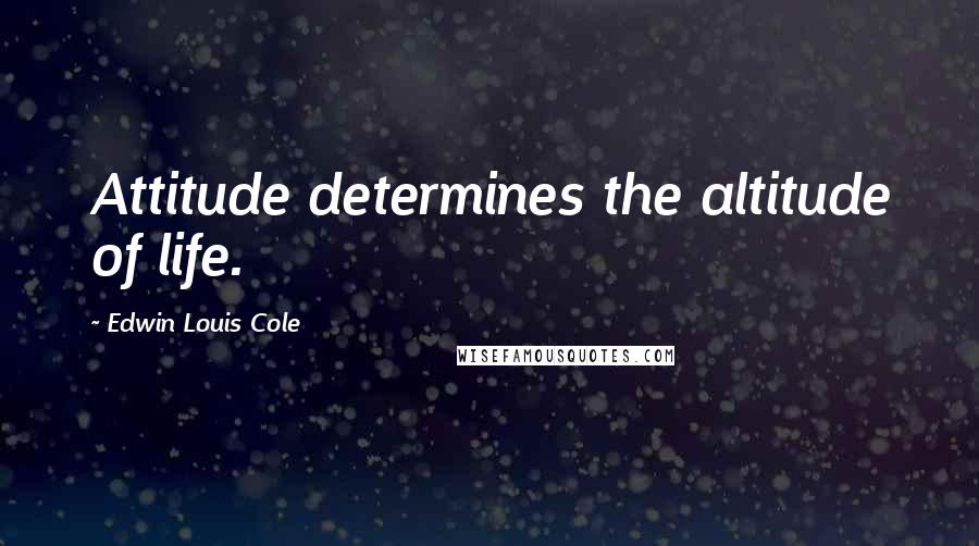 Edwin Louis Cole Quotes: Attitude determines the altitude of life.