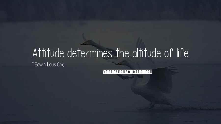 Edwin Louis Cole Quotes: Attitude determines the altitude of life.