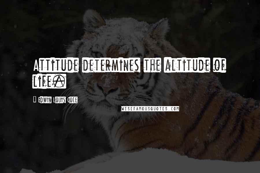 Edwin Louis Cole Quotes: Attitude determines the altitude of life.