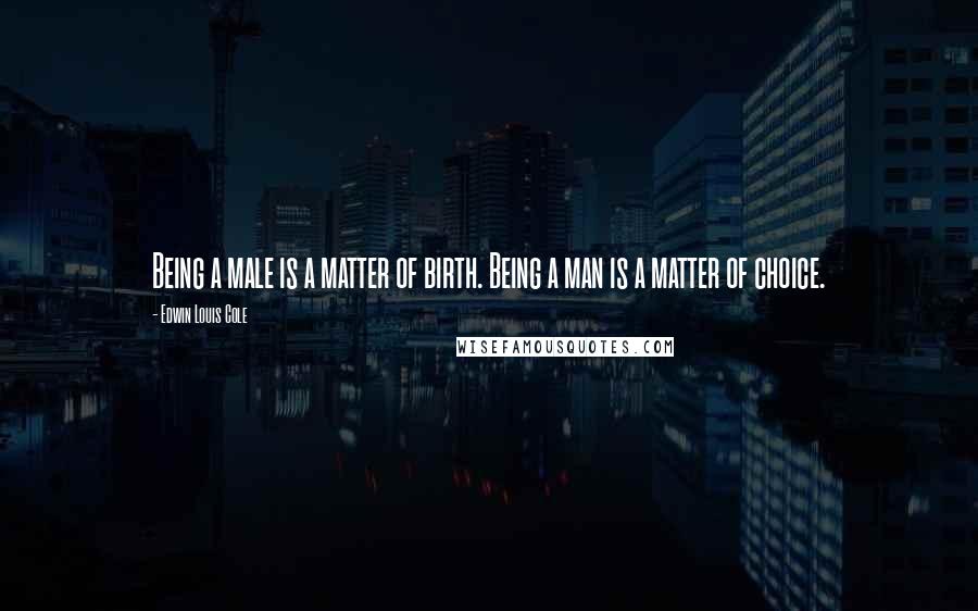 Edwin Louis Cole Quotes: Being a male is a matter of birth. Being a man is a matter of choice.