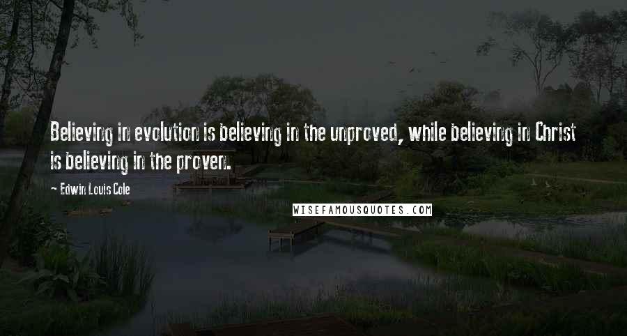 Edwin Louis Cole Quotes: Believing in evolution is believing in the unproved, while believing in Christ is believing in the proven.