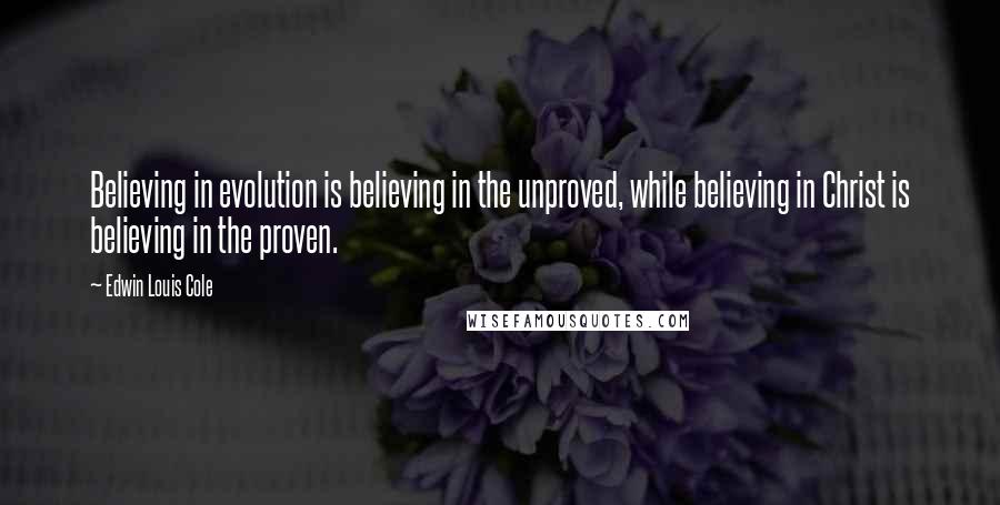 Edwin Louis Cole Quotes: Believing in evolution is believing in the unproved, while believing in Christ is believing in the proven.
