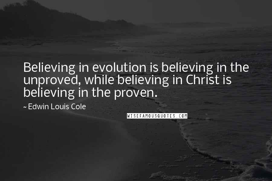 Edwin Louis Cole Quotes: Believing in evolution is believing in the unproved, while believing in Christ is believing in the proven.