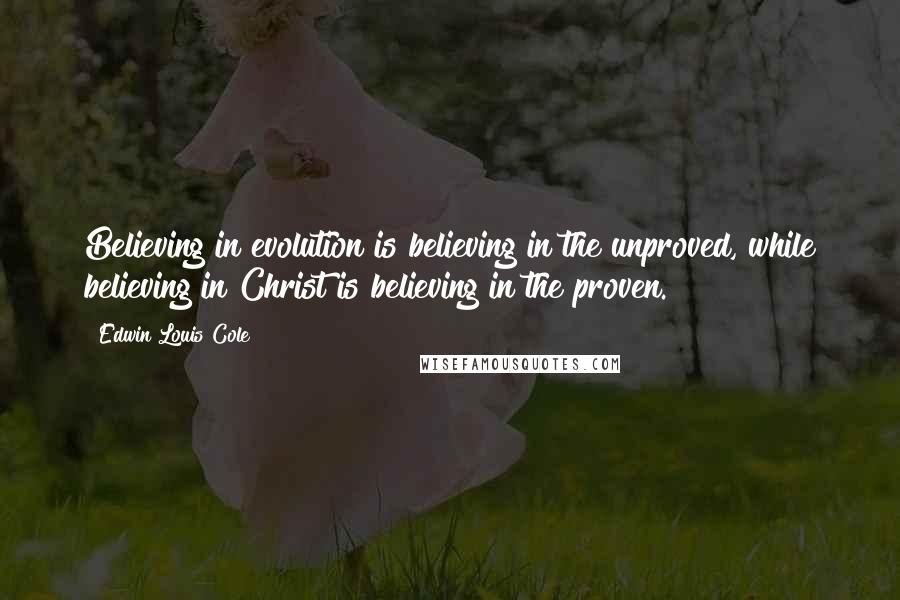 Edwin Louis Cole Quotes: Believing in evolution is believing in the unproved, while believing in Christ is believing in the proven.