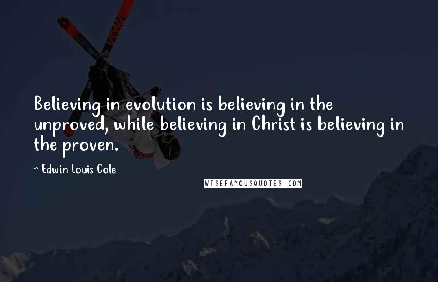 Edwin Louis Cole Quotes: Believing in evolution is believing in the unproved, while believing in Christ is believing in the proven.