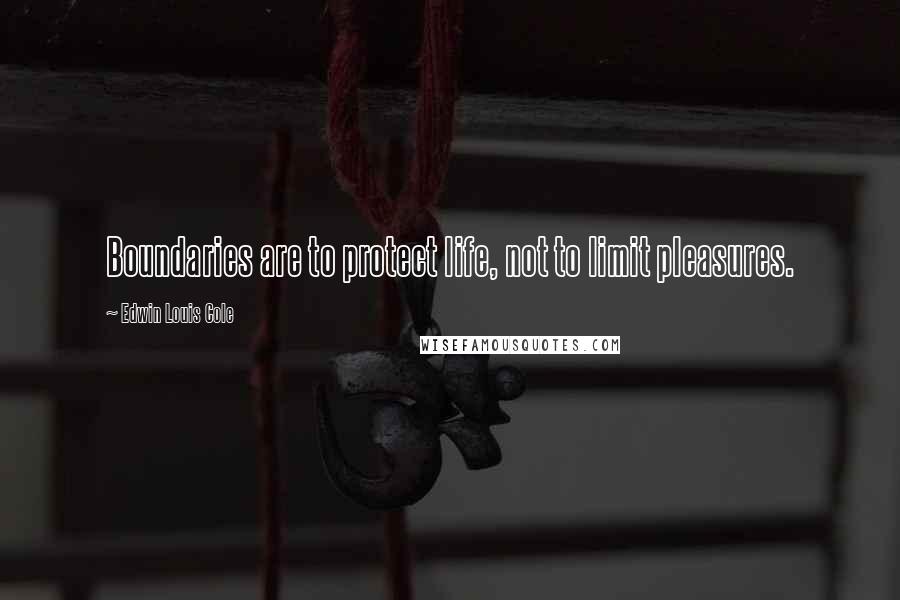 Edwin Louis Cole Quotes: Boundaries are to protect life, not to limit pleasures.