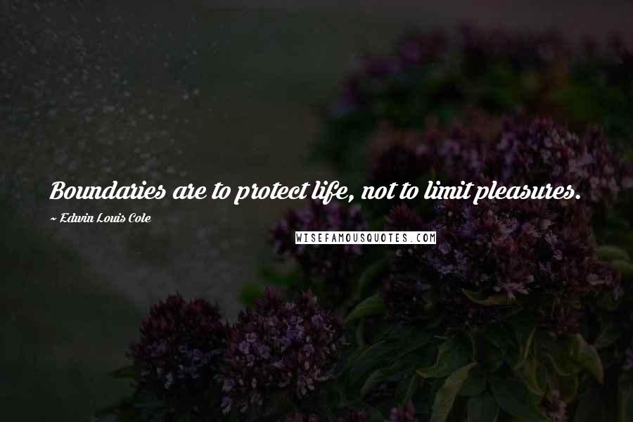 Edwin Louis Cole Quotes: Boundaries are to protect life, not to limit pleasures.