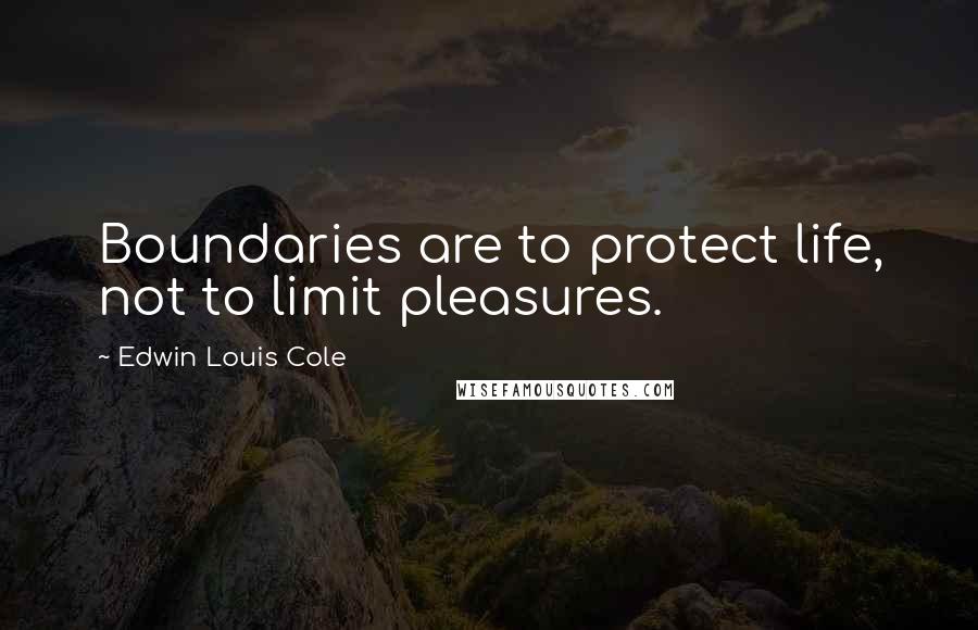 Edwin Louis Cole Quotes: Boundaries are to protect life, not to limit pleasures.