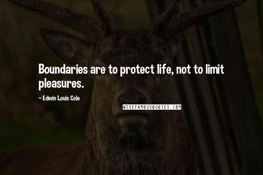 Edwin Louis Cole Quotes: Boundaries are to protect life, not to limit pleasures.