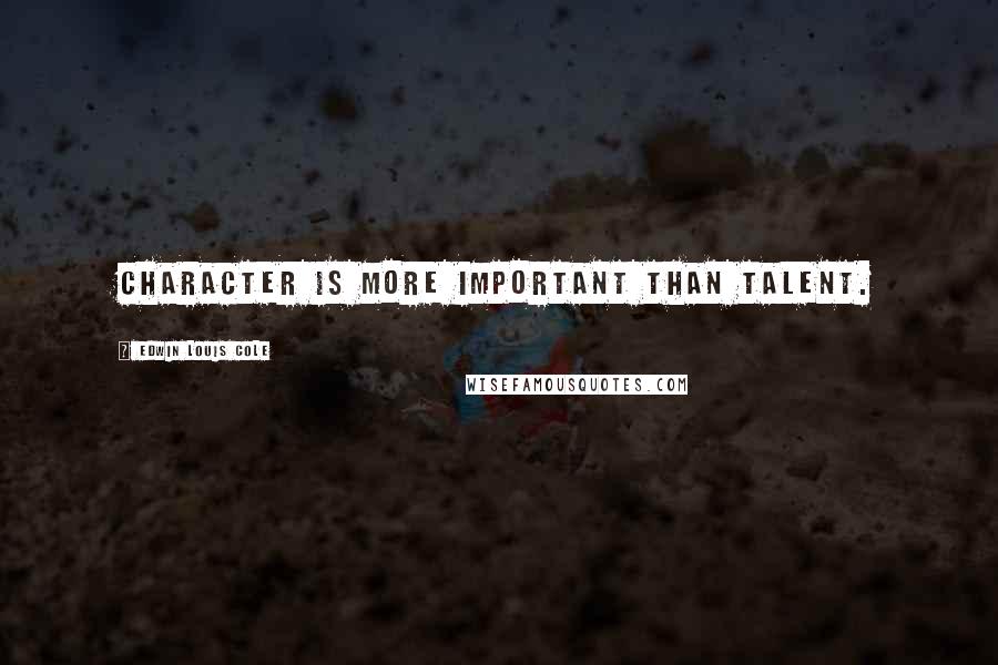 Edwin Louis Cole Quotes: Character is more important than talent.