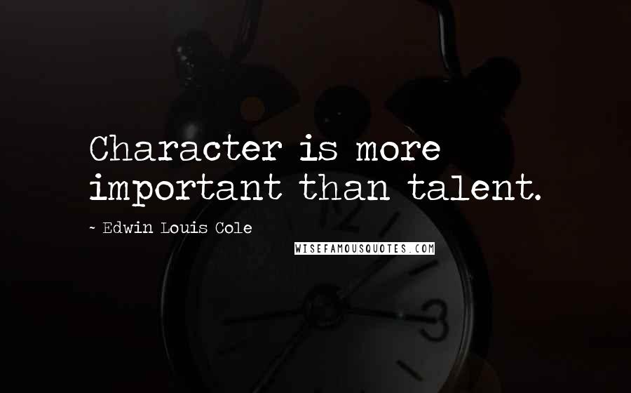Edwin Louis Cole Quotes: Character is more important than talent.
