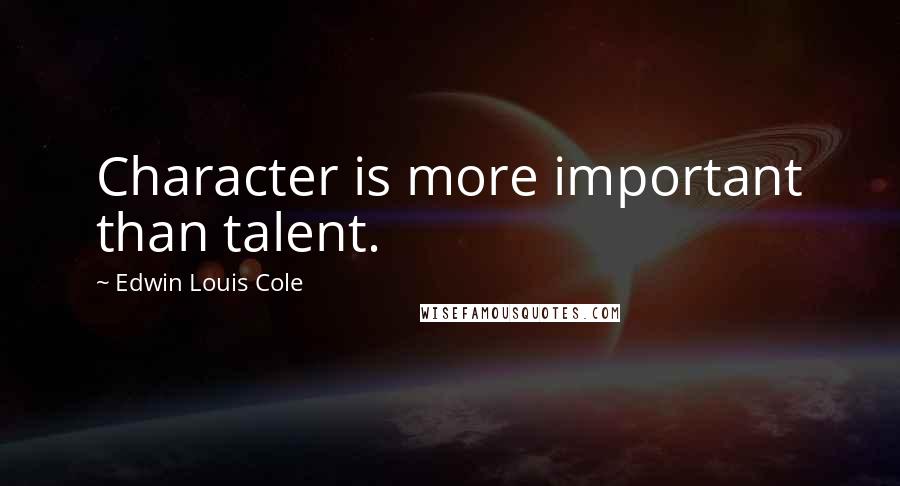 Edwin Louis Cole Quotes: Character is more important than talent.