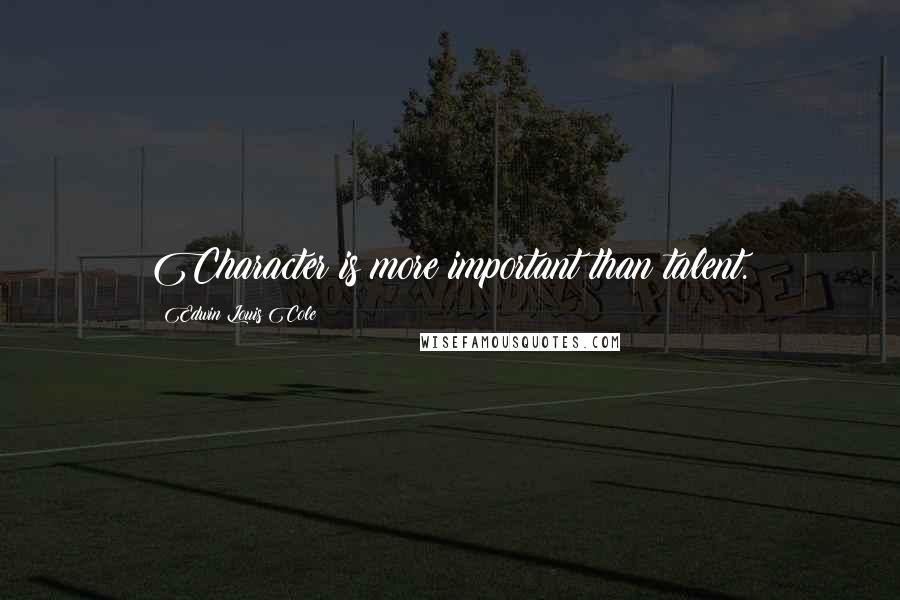 Edwin Louis Cole Quotes: Character is more important than talent.