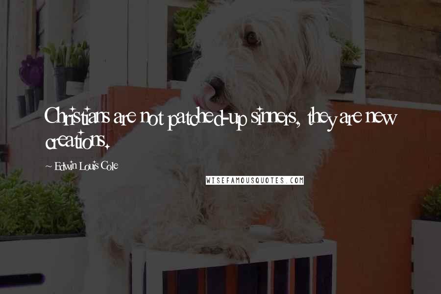Edwin Louis Cole Quotes: Christians are not patched-up sinners, they are new creations.