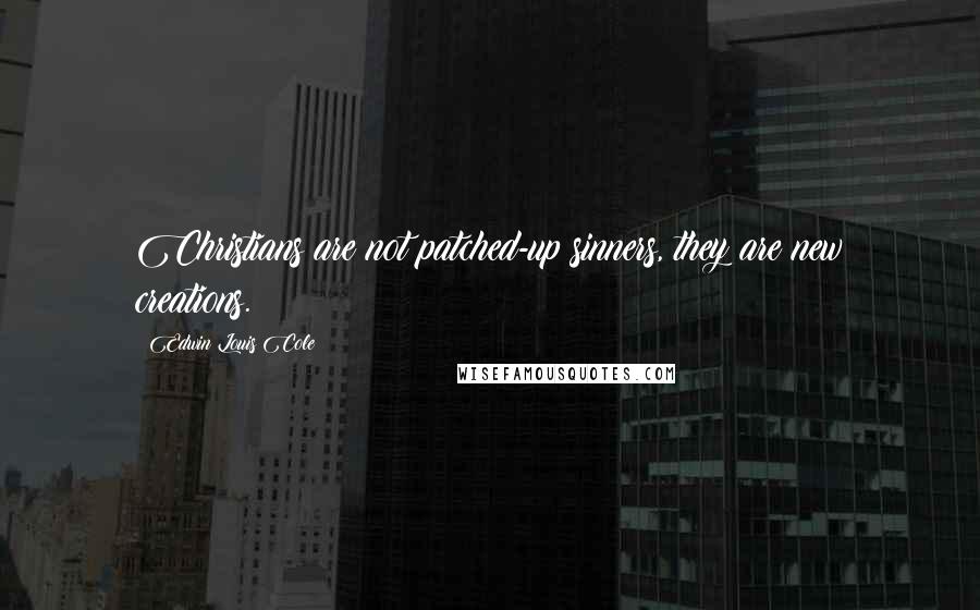 Edwin Louis Cole Quotes: Christians are not patched-up sinners, they are new creations.