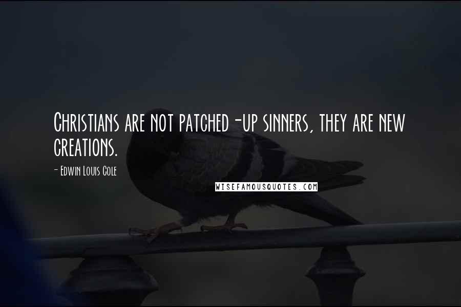 Edwin Louis Cole Quotes: Christians are not patched-up sinners, they are new creations.