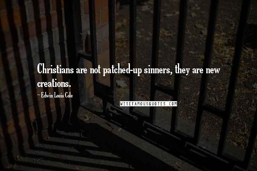 Edwin Louis Cole Quotes: Christians are not patched-up sinners, they are new creations.
