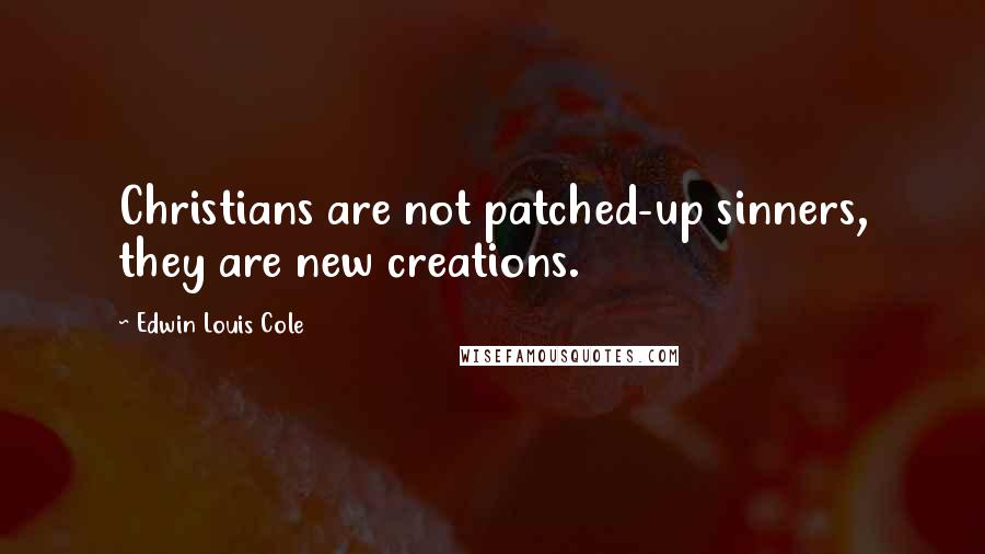 Edwin Louis Cole Quotes: Christians are not patched-up sinners, they are new creations.
