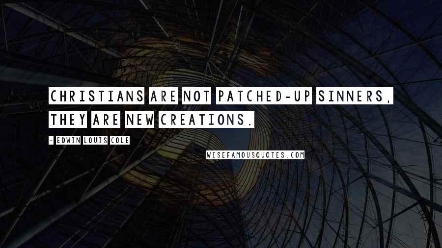 Edwin Louis Cole Quotes: Christians are not patched-up sinners, they are new creations.
