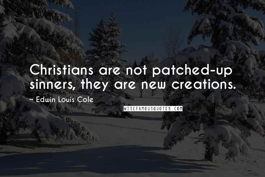 Edwin Louis Cole Quotes: Christians are not patched-up sinners, they are new creations.