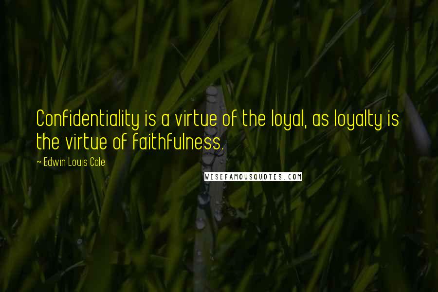 Edwin Louis Cole Quotes: Confidentiality is a virtue of the loyal, as loyalty is the virtue of faithfulness.