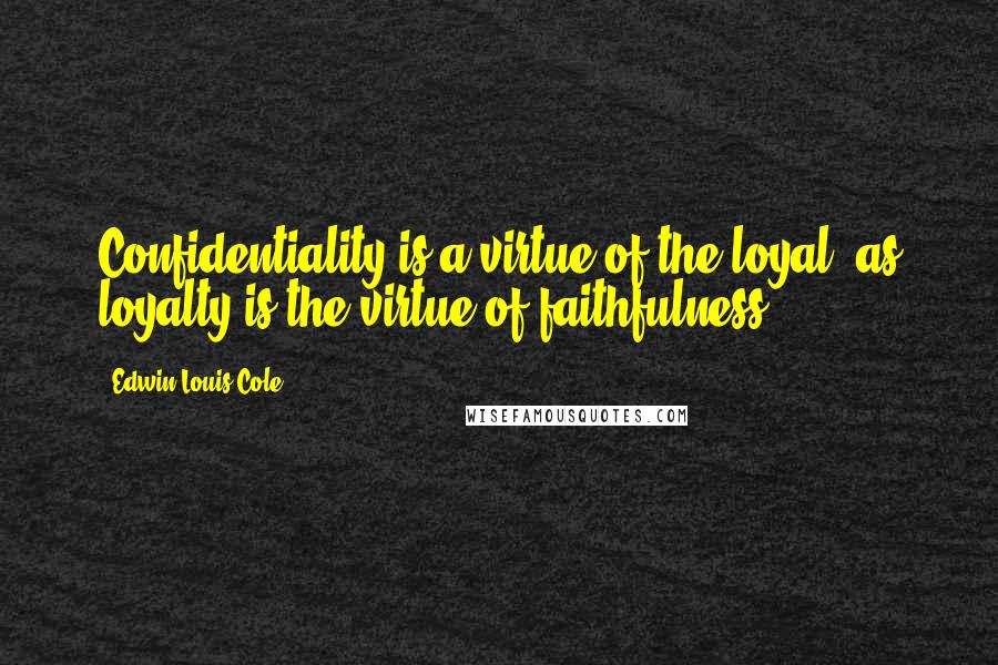 Edwin Louis Cole Quotes: Confidentiality is a virtue of the loyal, as loyalty is the virtue of faithfulness.