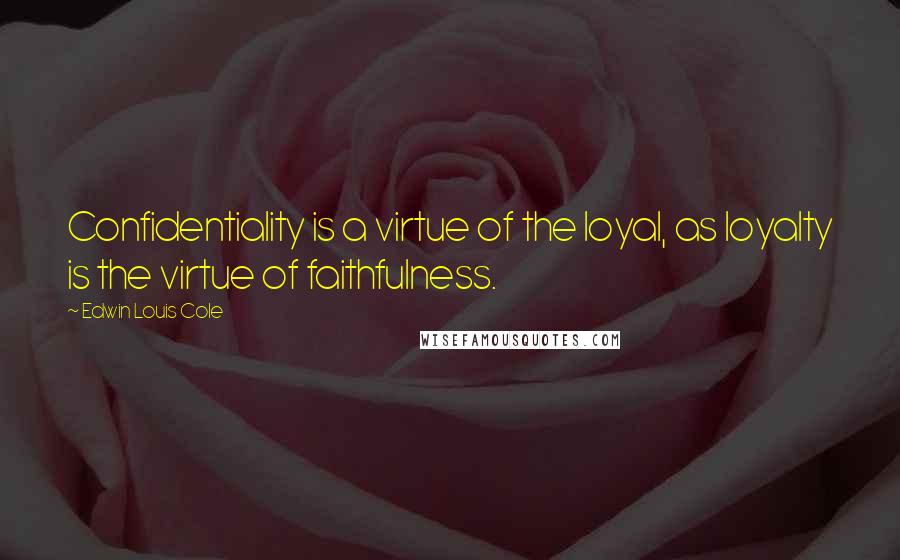 Edwin Louis Cole Quotes: Confidentiality is a virtue of the loyal, as loyalty is the virtue of faithfulness.