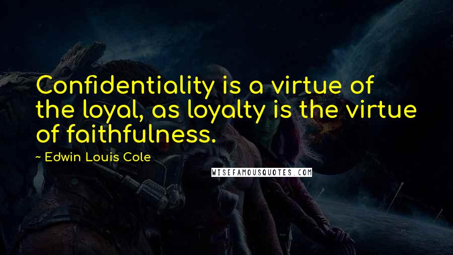 Edwin Louis Cole Quotes: Confidentiality is a virtue of the loyal, as loyalty is the virtue of faithfulness.