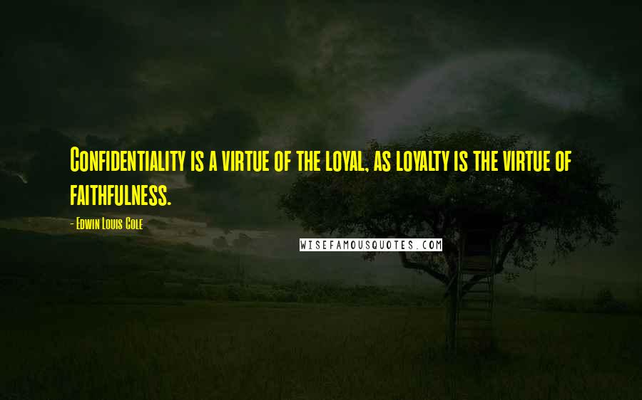 Edwin Louis Cole Quotes: Confidentiality is a virtue of the loyal, as loyalty is the virtue of faithfulness.