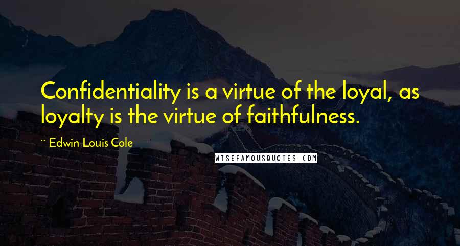 Edwin Louis Cole Quotes: Confidentiality is a virtue of the loyal, as loyalty is the virtue of faithfulness.